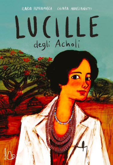 “Lucille degli Acholi”, Ilaria Ferramosca e Chiara Abastanotti, Il Castoro, 2022, 192 pagine a colori, brossura, € 16,50.