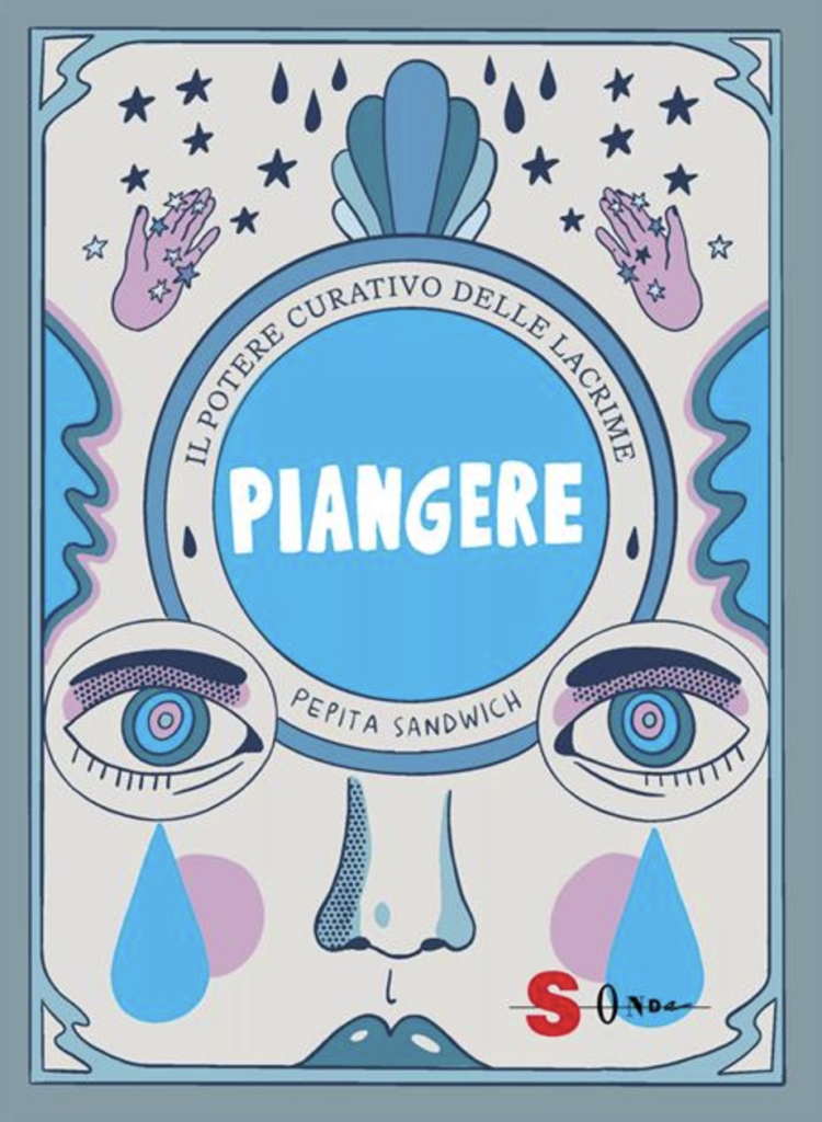 “Piangere: il potere curativo delle lacrime”, Pepita Sandwich, trad. it. di Maria Teresa Milano, Sonda, 2024, 208 pagine a colori, brossura, € 19,90